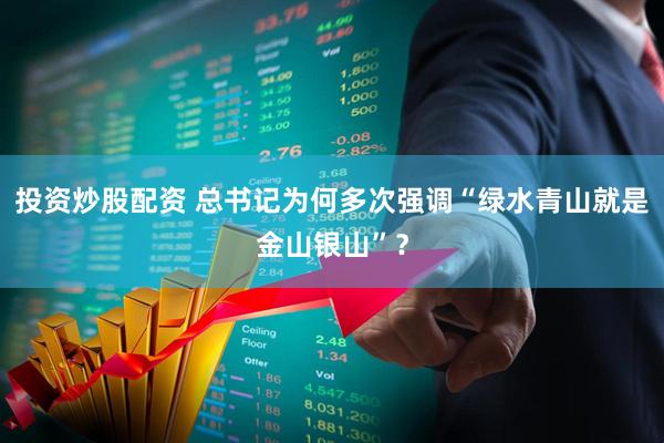 投资炒股配资 总书记为何多次强调“绿水青山就是金山银山”？