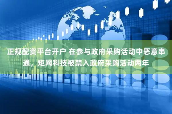 正规配资平台开户 在参与政府采购活动中恶意串通，矩网科技被禁入政府采购活动两年